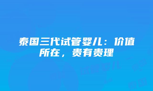 泰国三代试管婴儿：价值所在，贵有贵理