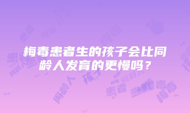 梅毒患者生的孩子会比同龄人发育的更慢吗？