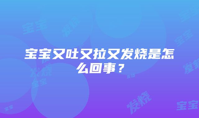 宝宝又吐又拉又发烧是怎么回事？