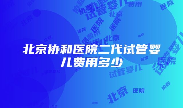 北京协和医院二代试管婴儿费用多少