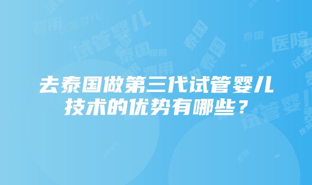 去泰国做第三代试管婴儿技术的优势有哪些？