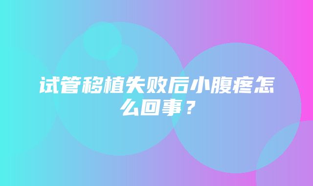 试管移植失败后小腹疼怎么回事？