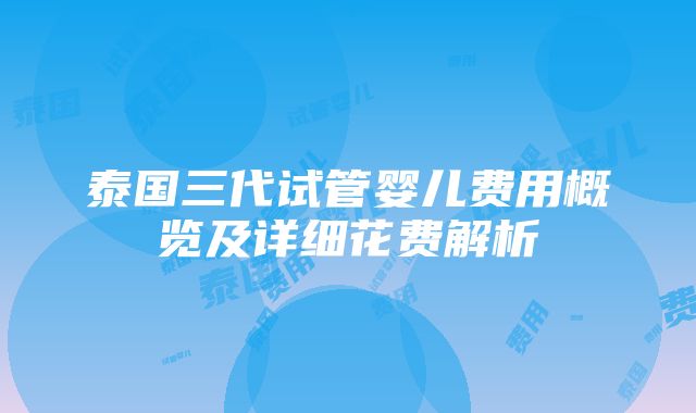 泰国三代试管婴儿费用概览及详细花费解析