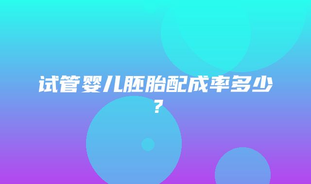 试管婴儿胚胎配成率多少？