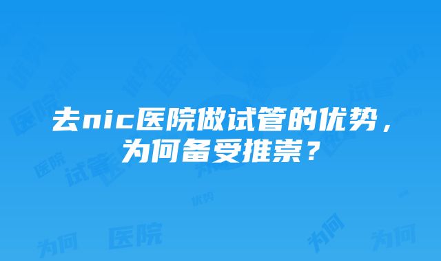 去nic医院做试管的优势，为何备受推崇？