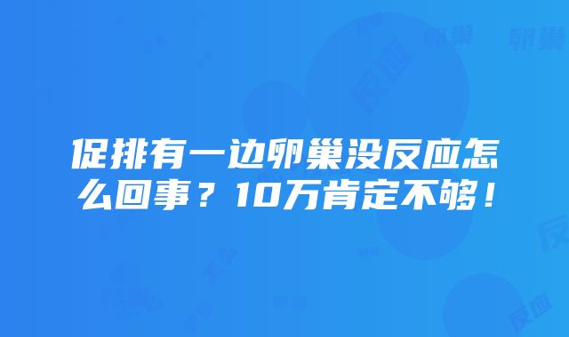 促排有一边卵巢没反应怎么回事？10万肯定不够！