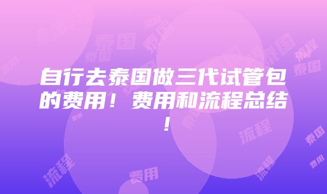 自行去泰国做三代试管包的费用！费用和流程总结！