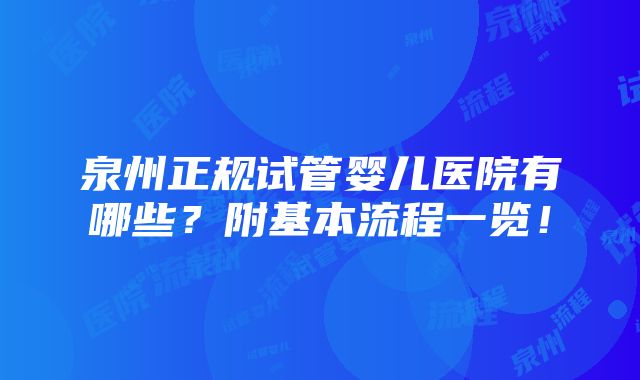 泉州正规试管婴儿医院有哪些？附基本流程一览！