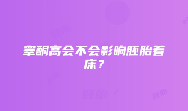 睾酮高会不会影响胚胎着床？