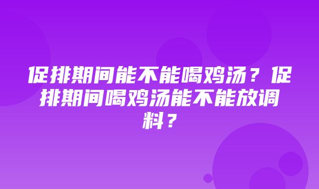 促排期间能不能喝鸡汤？促排期间喝鸡汤能不能放调料？