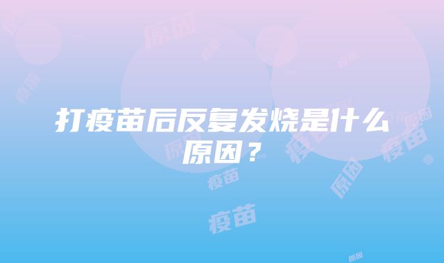 打疫苗后反复发烧是什么原因？