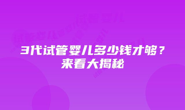 3代试管婴儿多少钱才够？来看大揭秘