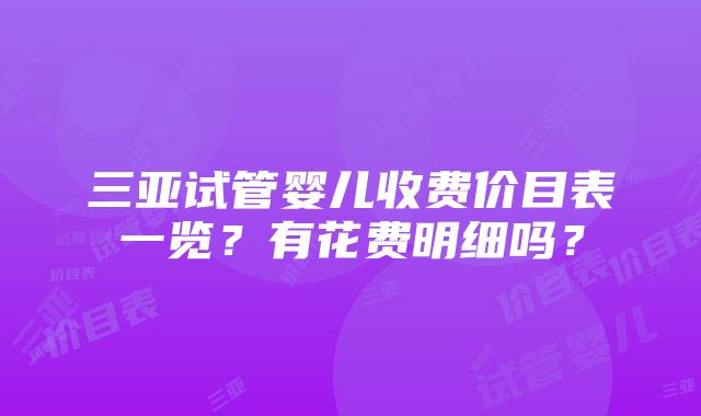 三亚试管婴儿收费价目表一览？有花费明细吗？