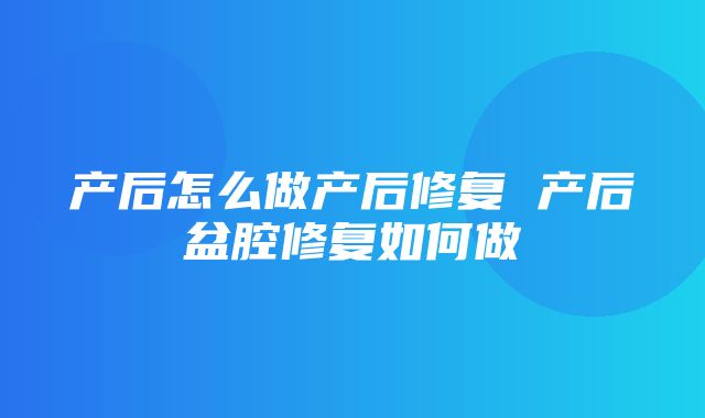 产后怎么做产后修复 产后盆腔修复如何做