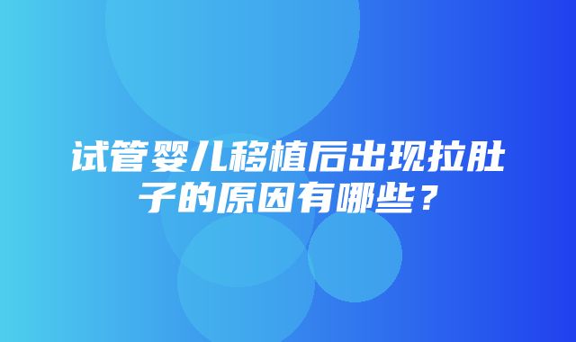 试管婴儿移植后出现拉肚子的原因有哪些？