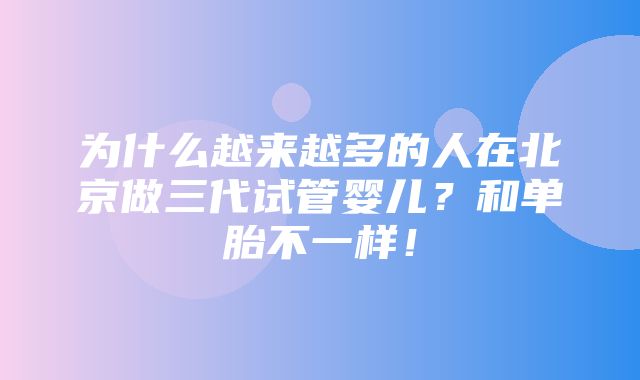 为什么越来越多的人在北京做三代试管婴儿？和单胎不一样！