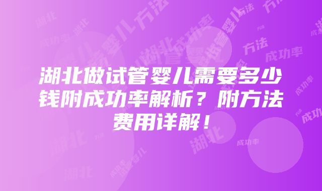 湖北做试管婴儿需要多少钱附成功率解析？附方法费用详解！