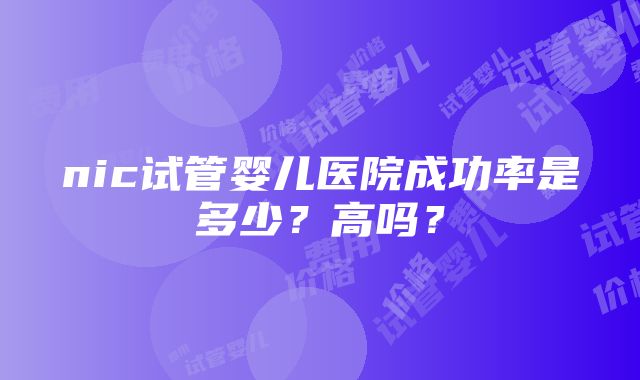 nic试管婴儿医院成功率是多少？高吗？