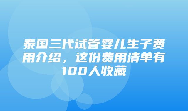 泰国三代试管婴儿生子费用介绍，这份费用清单有100人收藏