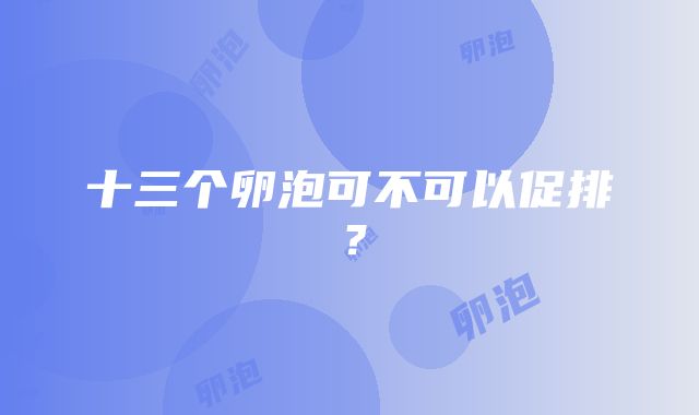 十三个卵泡可不可以促排？