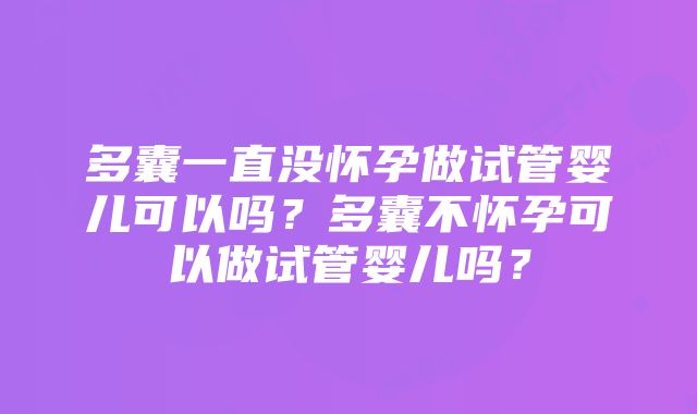 多囊一直没怀孕做试管婴儿可以吗？多囊不怀孕可以做试管婴儿吗？