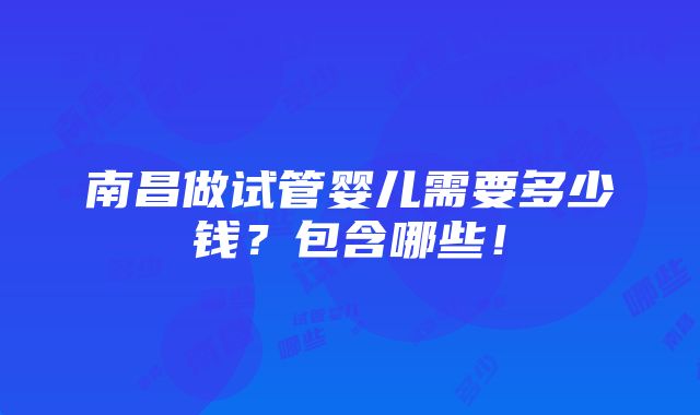 南昌做试管婴儿需要多少钱？包含哪些！