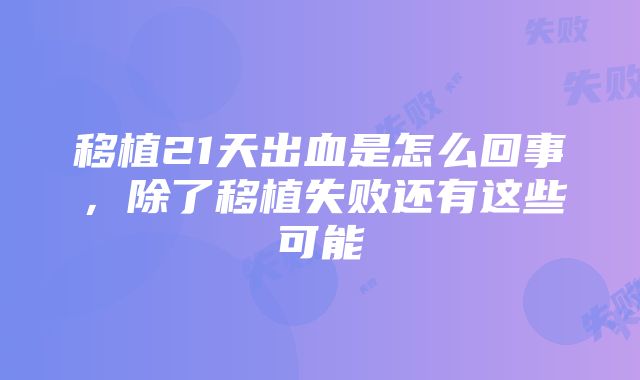 移植21天出血是怎么回事，除了移植失败还有这些可能