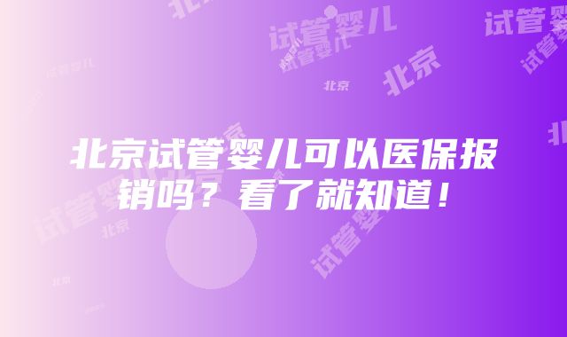 北京试管婴儿可以医保报销吗？看了就知道！