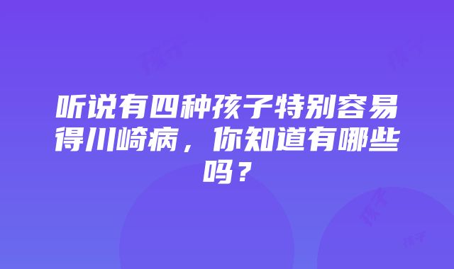 听说有四种孩子特别容易得川崎病，你知道有哪些吗？