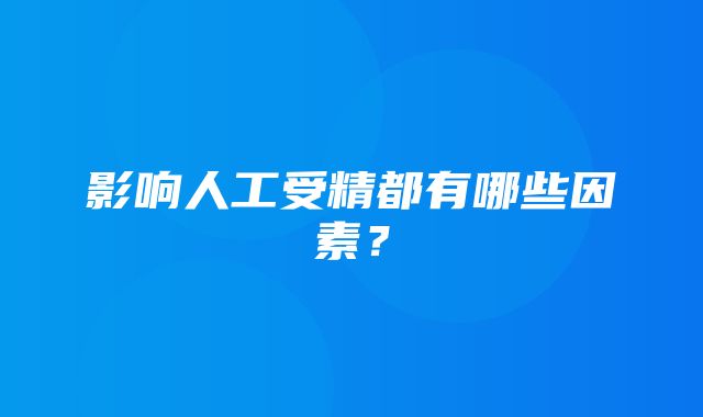 影响人工受精都有哪些因素？