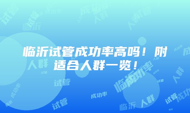 临沂试管成功率高吗！附适合人群一览！