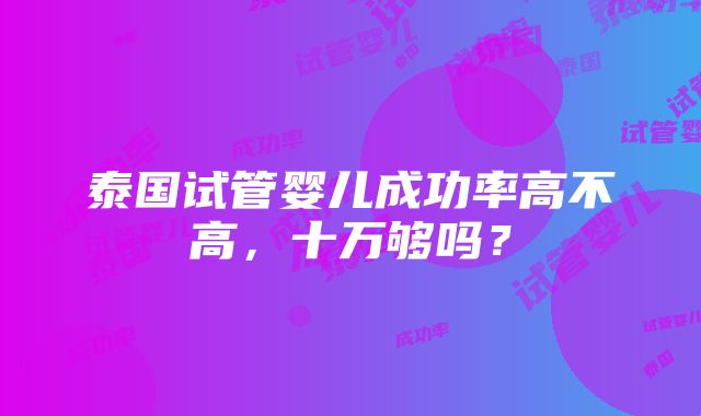 泰国试管婴儿成功率高不高，十万够吗？