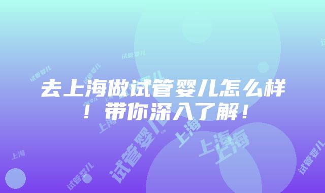 去上海做试管婴儿怎么样！带你深入了解！