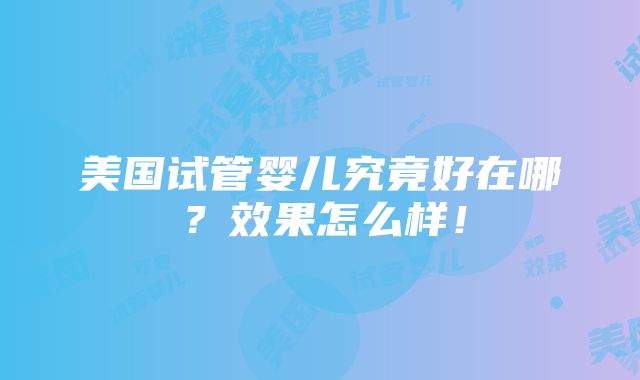 美国试管婴儿究竟好在哪？效果怎么样！