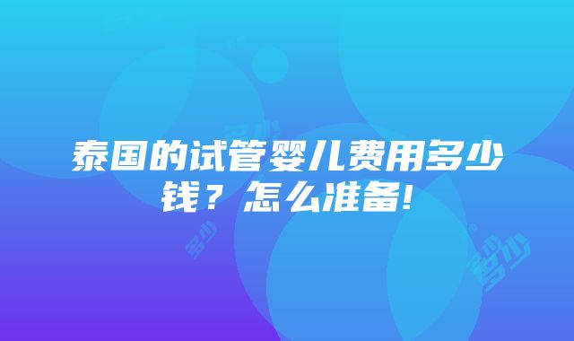 泰国的试管婴儿费用多少钱？怎么准备!