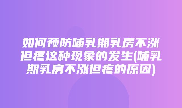 如何预防哺乳期乳房不涨但疼这种现象的发生(哺乳期乳房不涨但疼的原因)