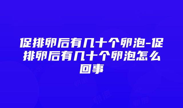 促排卵后有几十个卵泡-促排卵后有几十个卵泡怎么回事