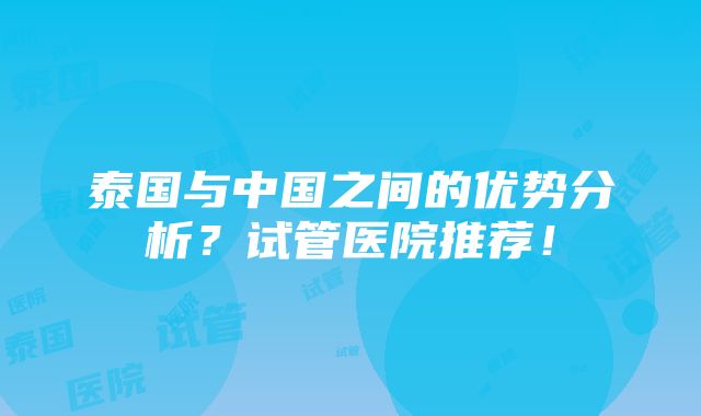 泰国与中国之间的优势分析？试管医院推荐！