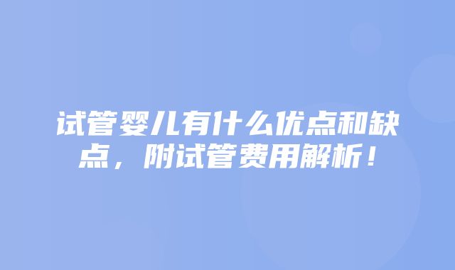 试管婴儿有什么优点和缺点，附试管费用解析！