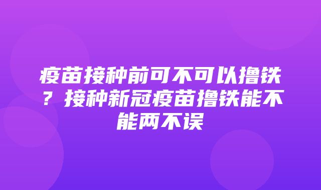 疫苗接种前可不可以撸铁？接种新冠疫苗撸铁能不能两不误