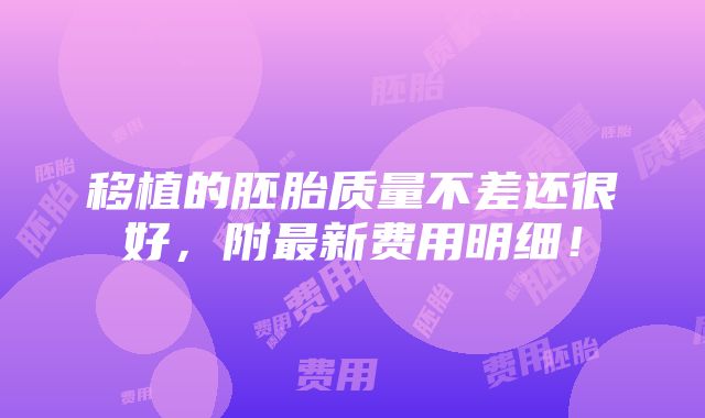 移植的胚胎质量不差还很好，附最新费用明细！