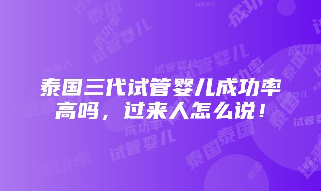 泰国三代试管婴儿成功率高吗，过来人怎么说！