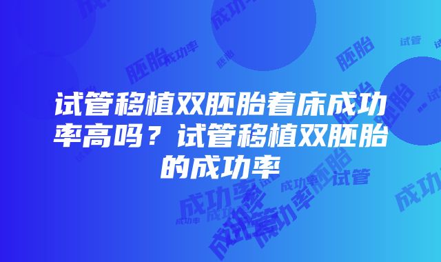 试管移植双胚胎着床成功率高吗？试管移植双胚胎的成功率