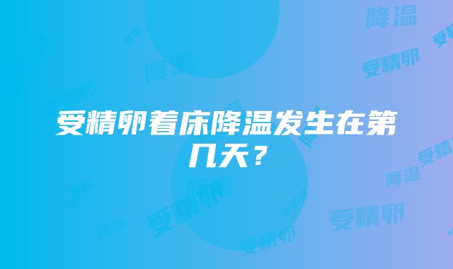 受精卵着床降温发生在第几天？