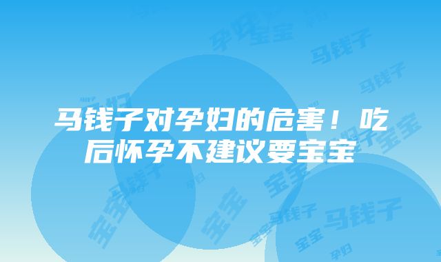 马钱子对孕妇的危害！吃后怀孕不建议要宝宝