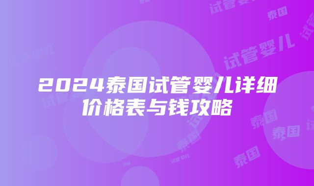 2024泰国试管婴儿详细价格表与钱攻略