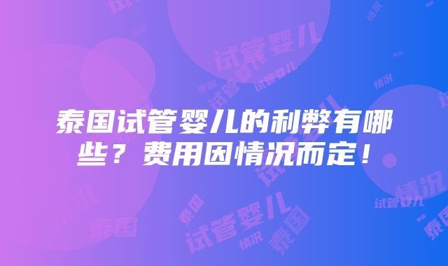 泰国试管婴儿的利弊有哪些？费用因情况而定！