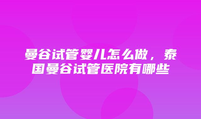 曼谷试管婴儿怎么做，泰国曼谷试管医院有哪些