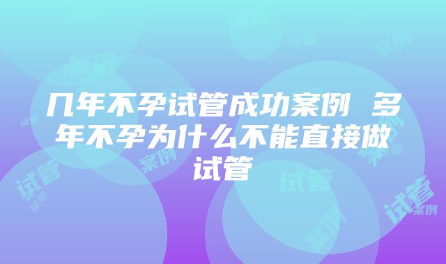 几年不孕试管成功案例 多年不孕为什么不能直接做试管