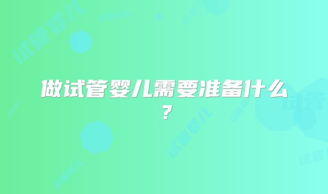 做试管婴儿需要准备什么？